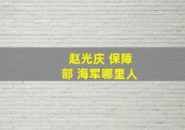 赵光庆 保障部 海军哪里人